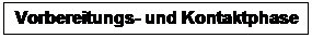 Textfeld: Vorbereitungs- und Kontaktphase